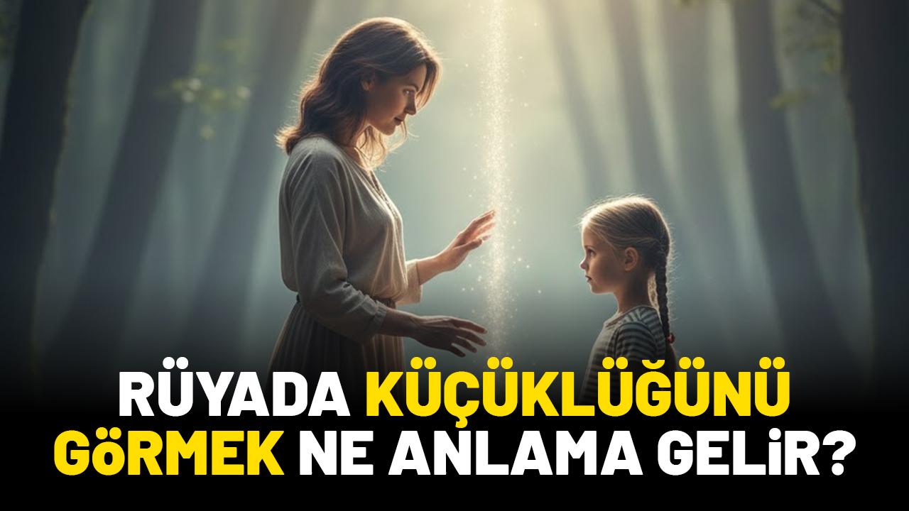 Rüyada küçüklüğünü görmek ne anlama gelir?
