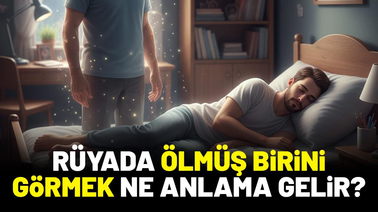 Rüyada ölmüş birini görmek ne anlama gelir?