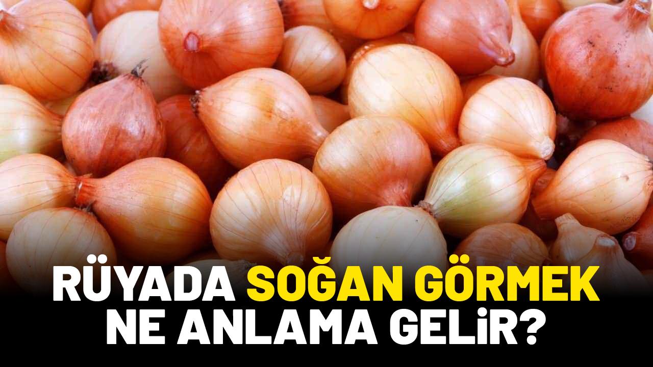 Rüyada soğan görmek ne anlama gelir?