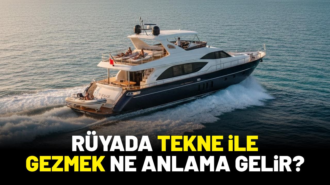 Rüyada tekne ile gezmek ne anlama gelir?