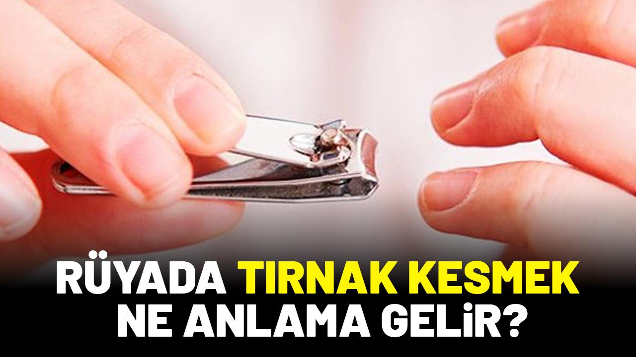 Rüyada tırnak kesmek ne anlama gelir?