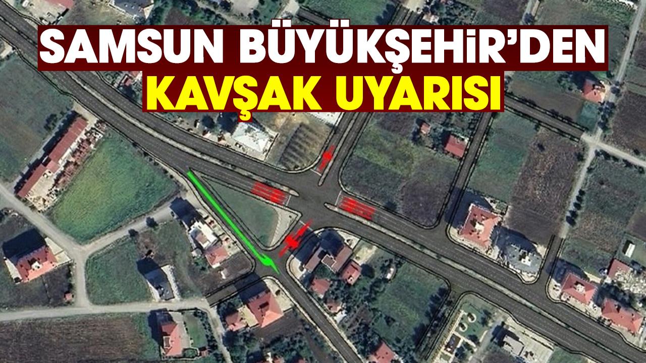 Samsun Büyükşehir Belediyesi'nden kavşak düzenlemesi uyarısı