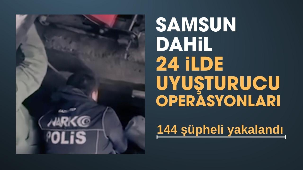 Samsun dahil 24 ilde uyuşturucu operasyonları: 144 şüpheli yakalandı