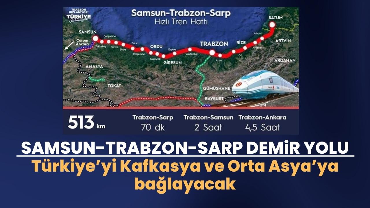 Samsun-Trabzon-Sarp Demir Yolu Türkiye'yi Kafkasya ve Orta Asya'ya bağlayacak