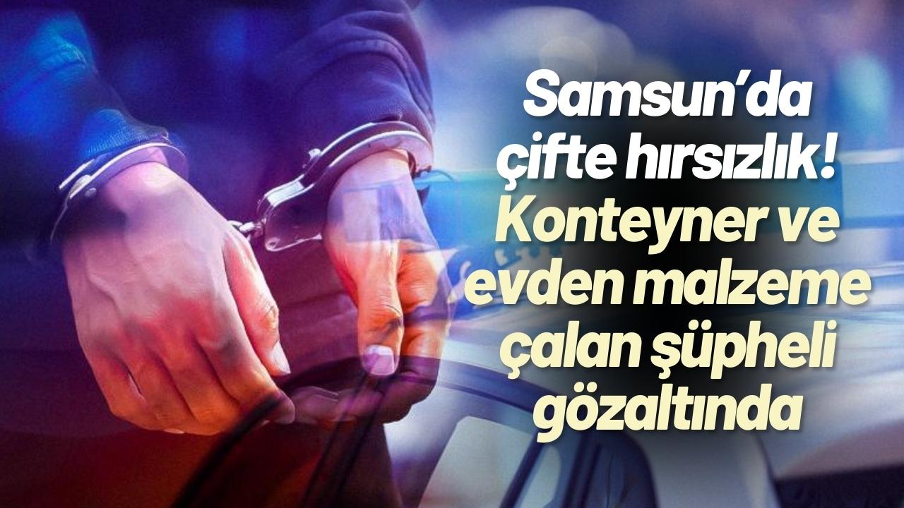 Samsun’da çifte hırsızlık! Konteyner ve evden malzeme çalan şüpheli gözaltında