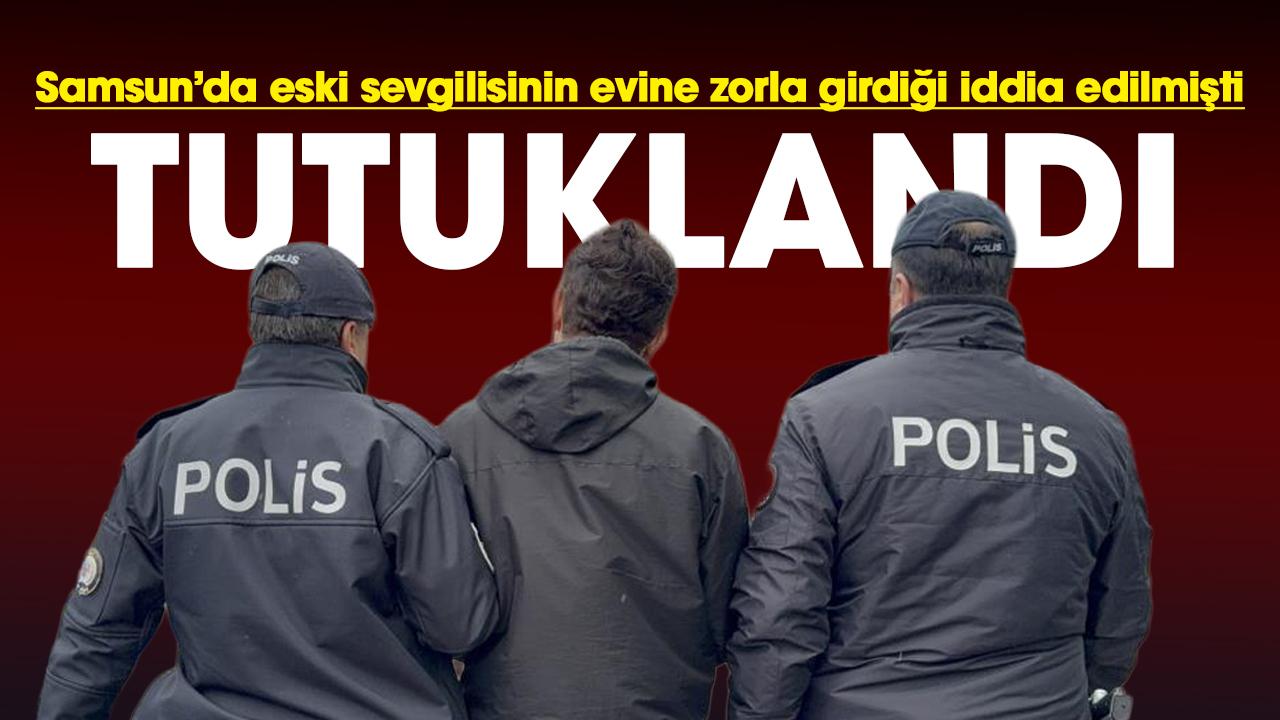 Samsun'da eski sevgilisinin evine zorla girdiği iddia edilen şüpheli tutuklandı