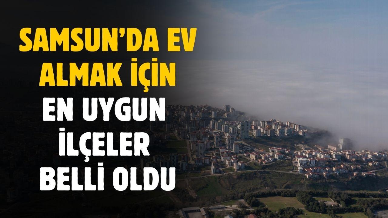 Samsun'da ev almak için en uygun ilçeler açıklandı