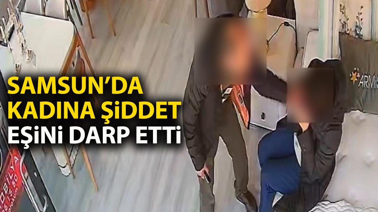 Samsun'da kadına şiddet! Eşini mobilya mağazasında darp etti!