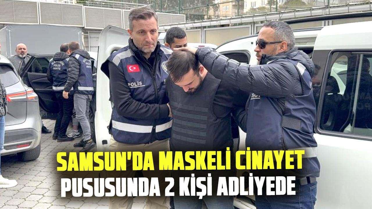 Samsun'da maskeli cinayet pususunda 2 kişi adliyede