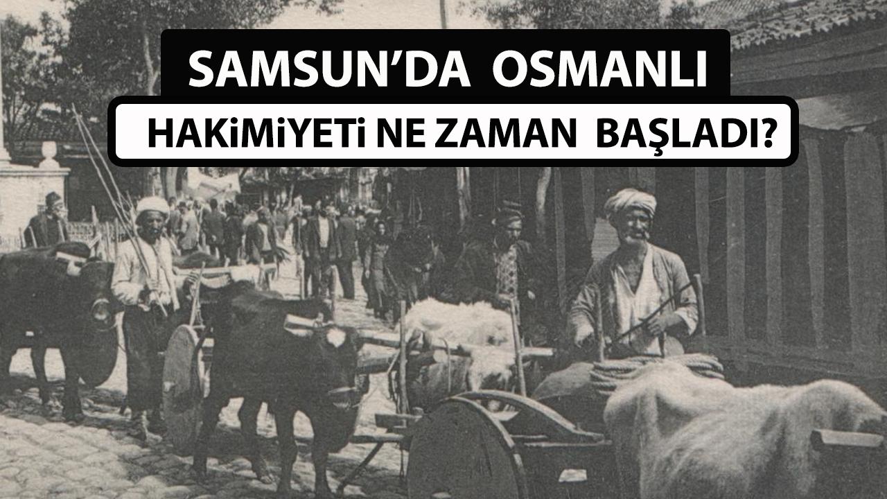 Samsun'da Osmanlı hakimiyeti ne zaman, kimin devrinde başladı?
