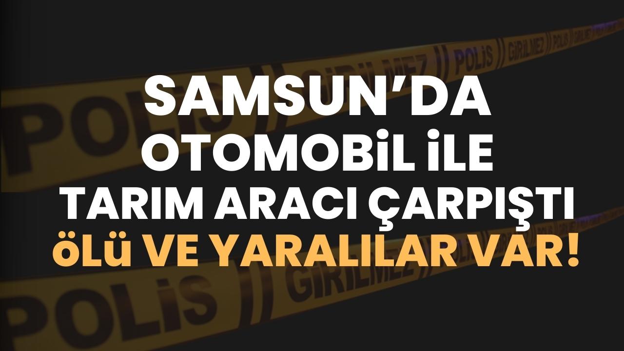 Samsun'da otomobil ile tarım aracı çarpıştı: 1 ölü 2 yaralı