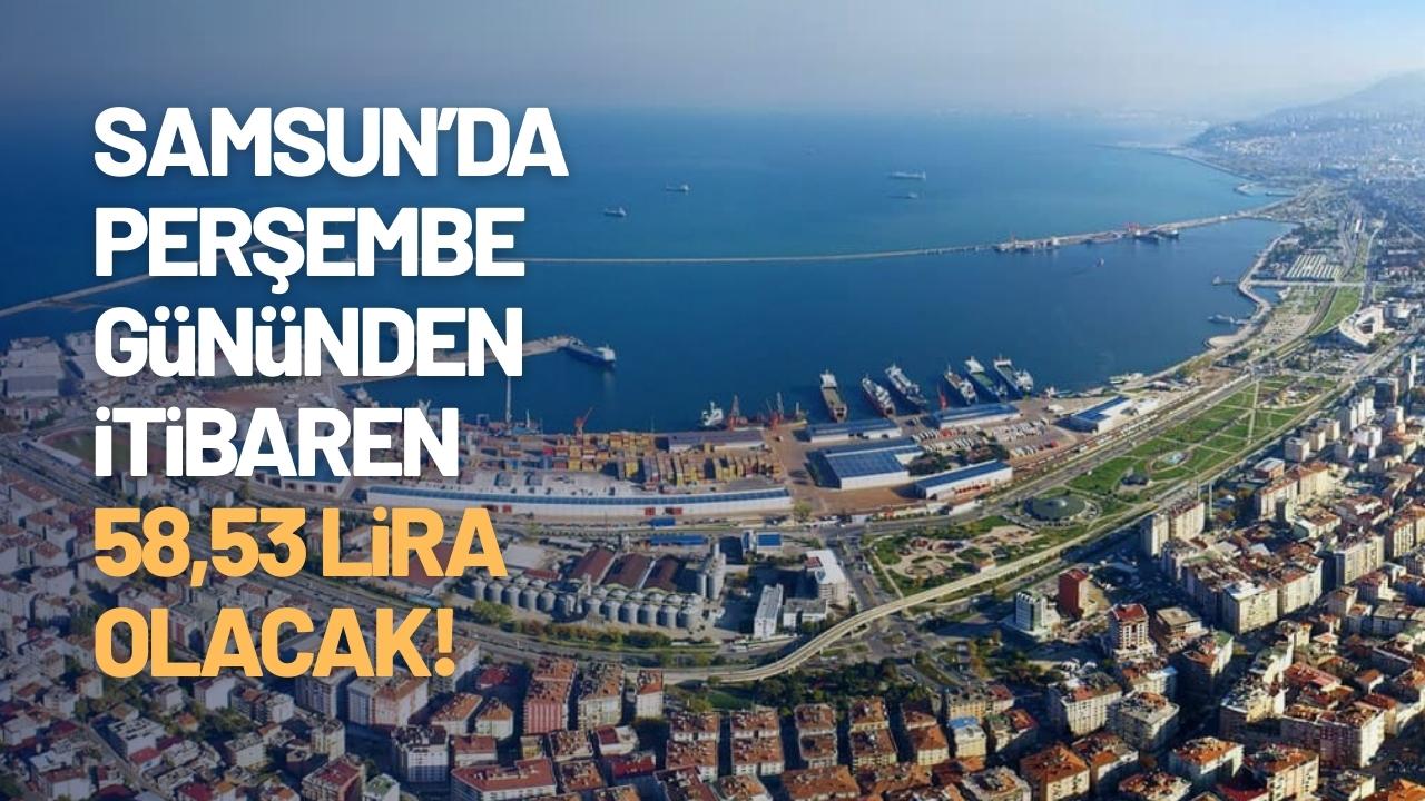 Samsun'da Perşembe gününden itibaren 58,53 lira olacak!