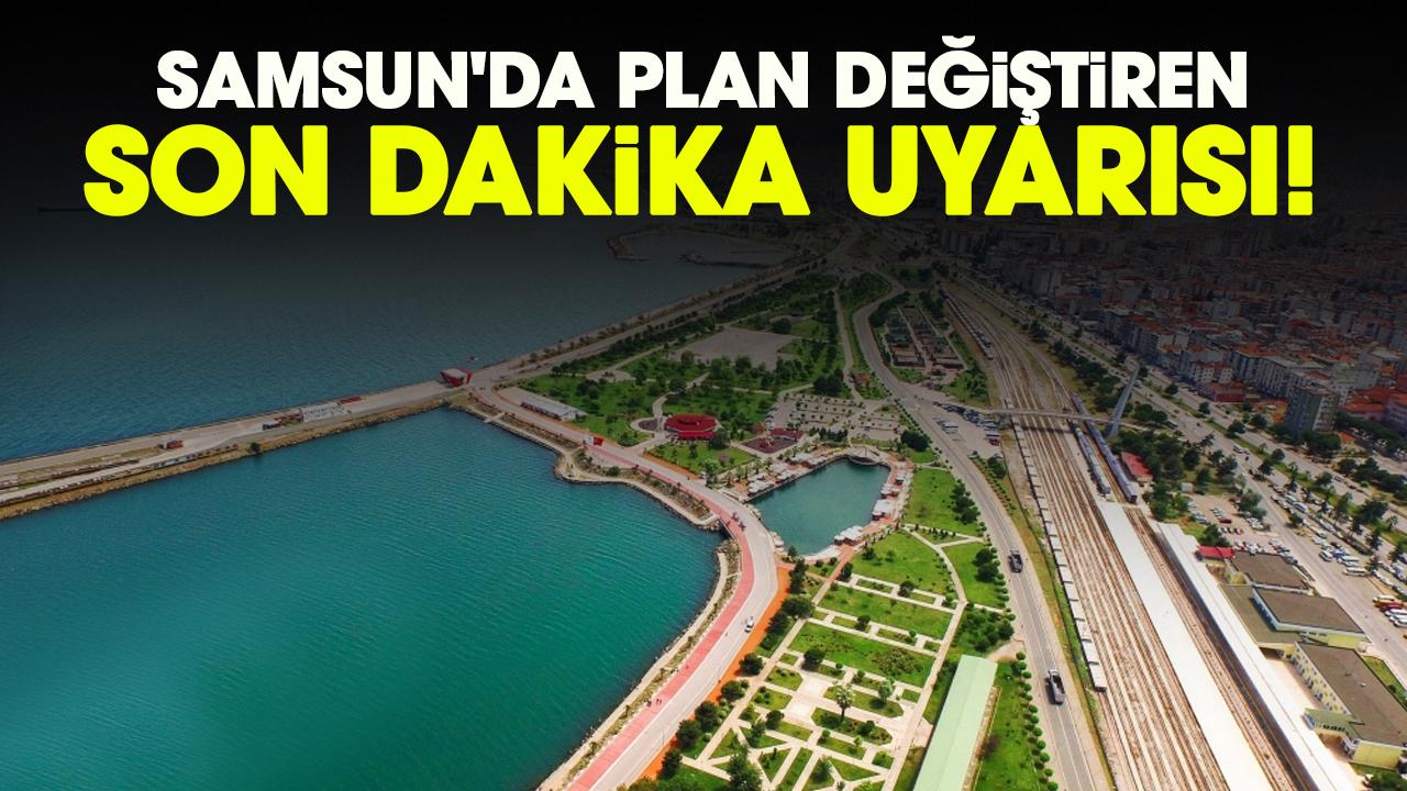 Samsun'da plan değiştiren son dakika uyarısı!