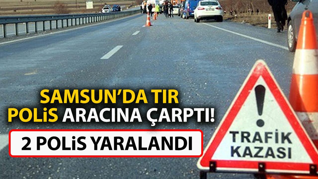 Samsun'da polis aracına tır çarptı! 2 polis yaralı