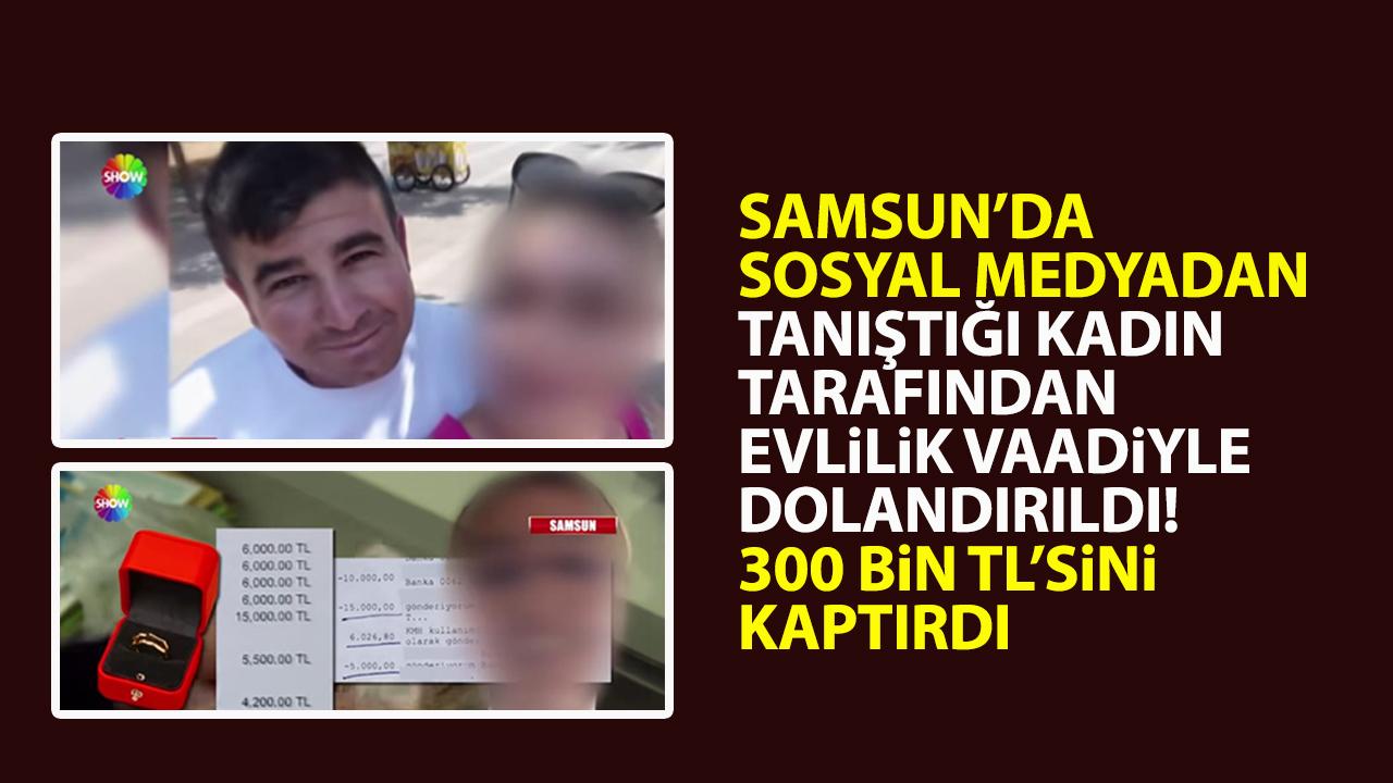 Samsun'da sosyal medyadan tanıştığı kadın tarafından evlenme vaadiyle dolandırıldı!