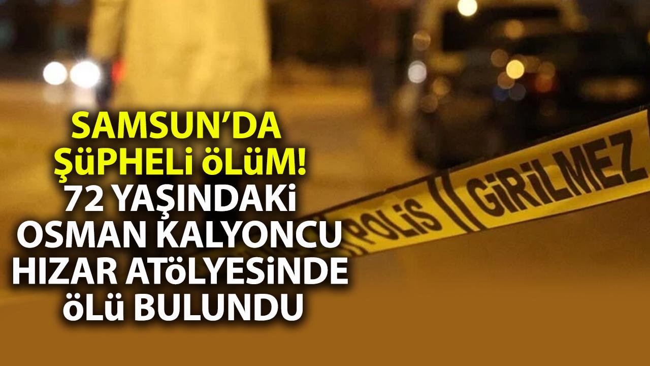 Samsun'da şüpheli ölüm! 72 yaşındaki Osman Kalyoncu hızar atölyesinde ölü bulundu