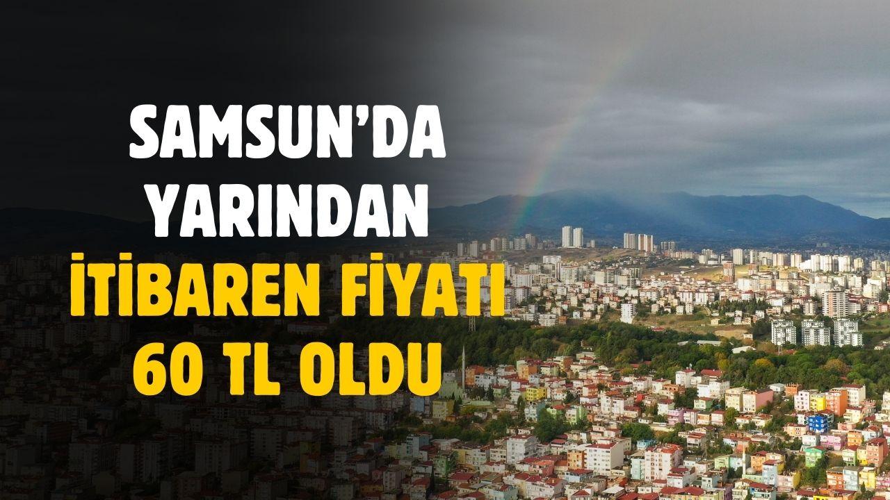 Samsun'da yarından itibaren fiyatı 60 TL oldu