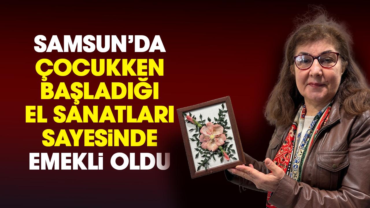 Samsun'da yaşayan Melek Zekeriyabeyoğlu el sanatları sayesinde emekli oldu