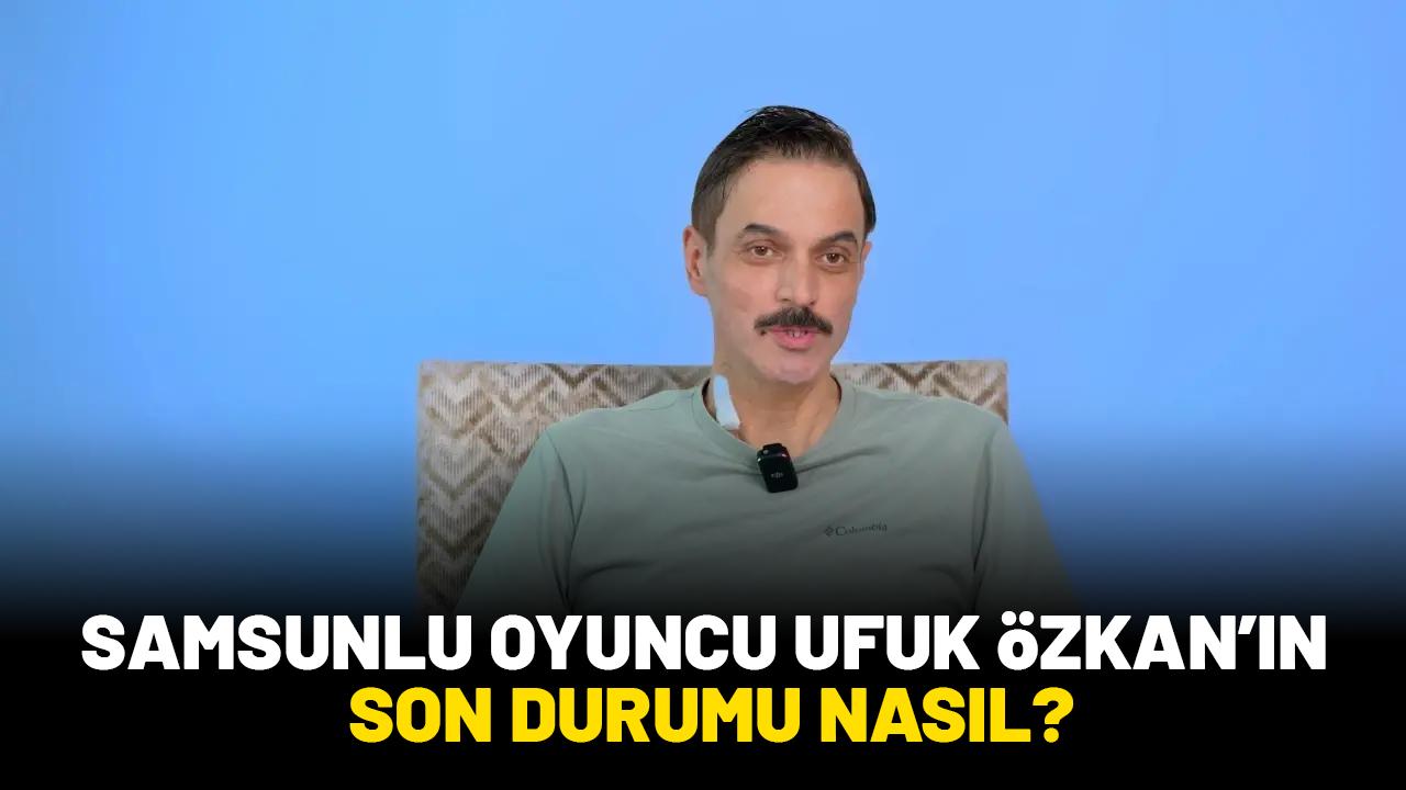 Samsunlu oyuncu Ufuk Özkan'ın son durumu nasıl?
