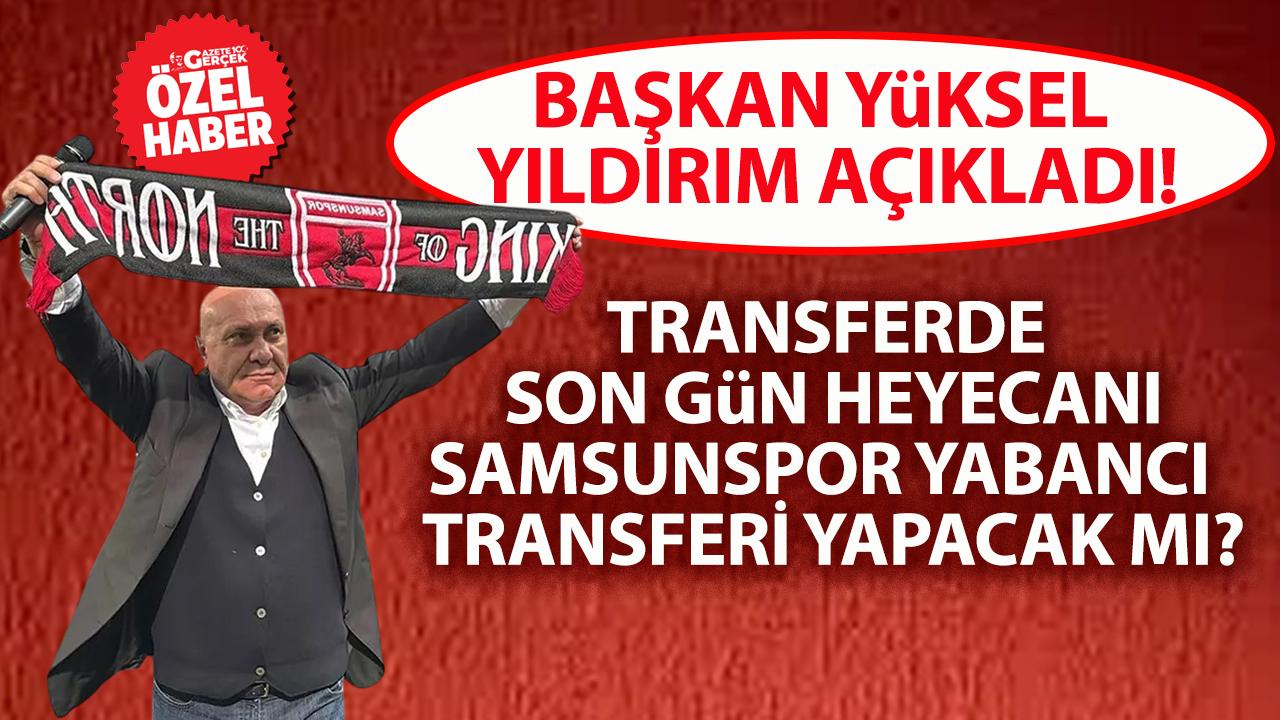 Samsunspor ara transfer döneminin son günü yabancı futbolcu alacak mı? Başkan Yüksel Yıldırım açıkladı!