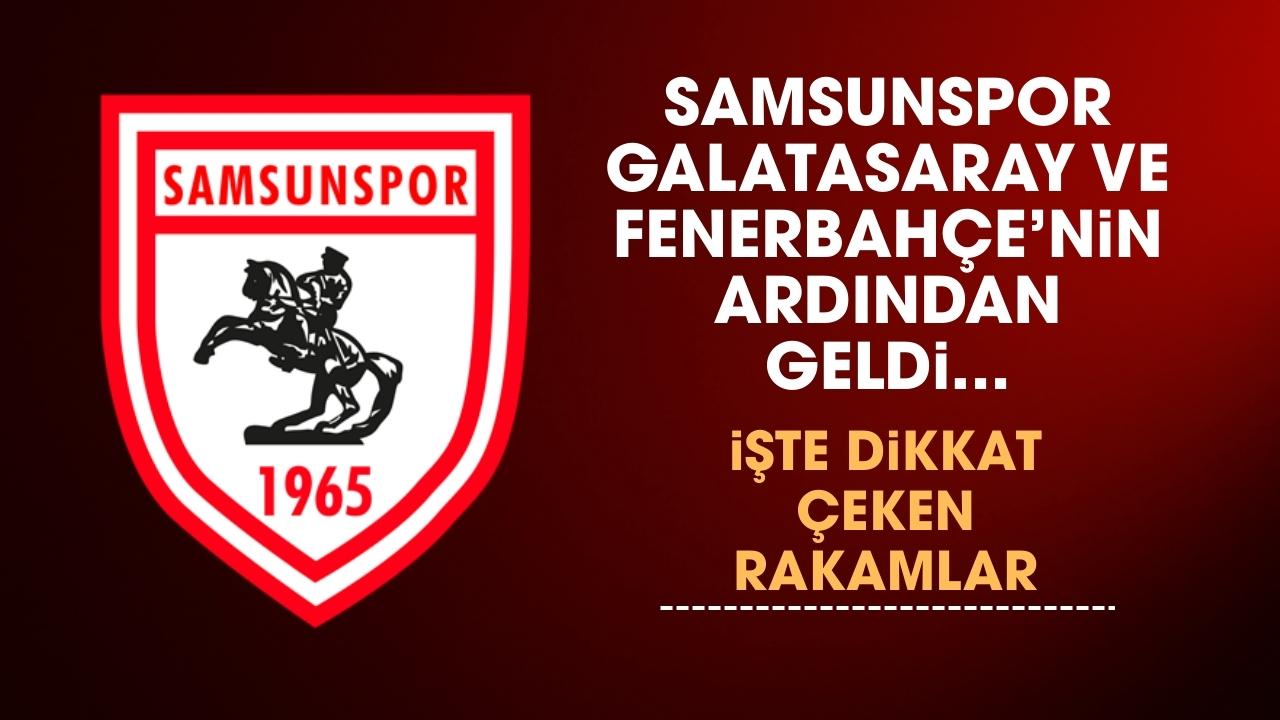 Samsunspor, Fenerbahçe ve Galatasaray'dan sonra üçüncü oldu! İşte dikkat çeken rakamlar...