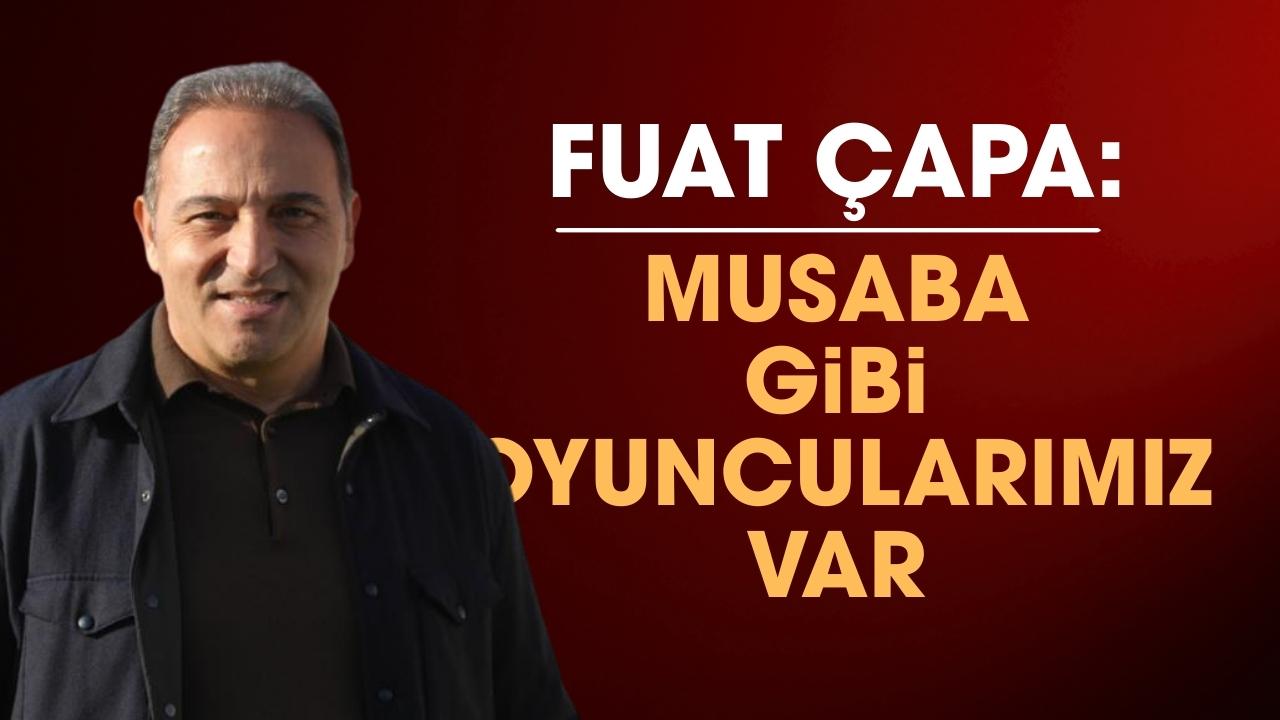 Samsunspor Futbol Direktörü Fuat Çapa: Musaba gibi oyuncularımız var