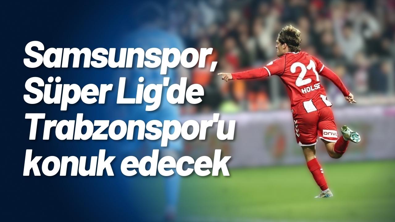 Samsunspor, Süper Lig'de Trabzonspor'u konuk edecek