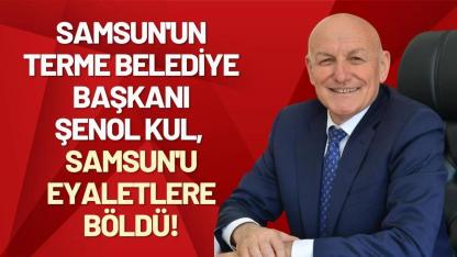 Samsun'un Terme Belediye Başkanı Şenol Kul, Samsun'u eyaletlere böldü!