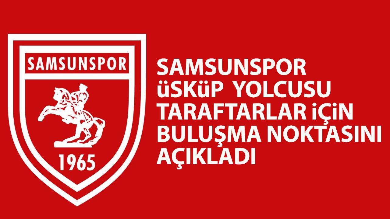 Samsusnpor Üsküp'e gelecek taraftarlar için buluşma noktasını açıkladı