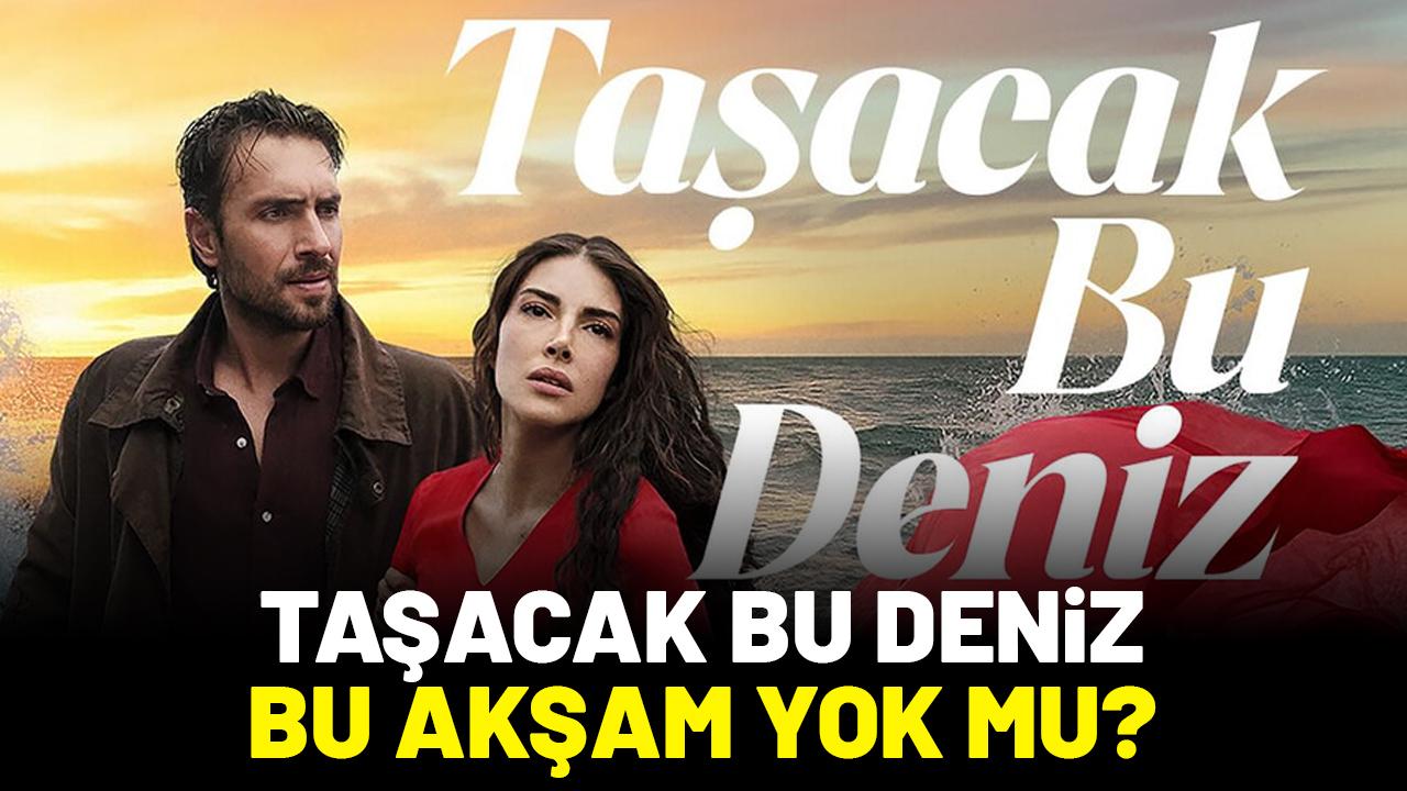 Taşacak Bu Deniz bu akşam yok mu, neden yok?