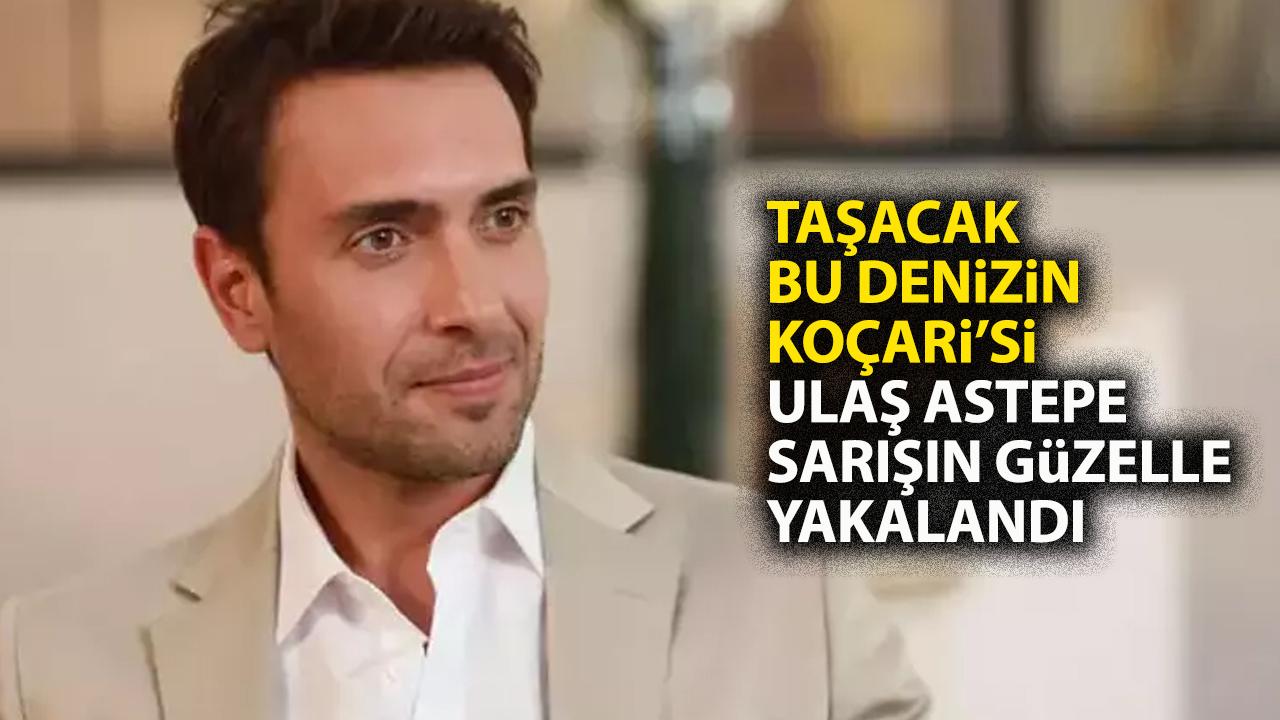 Taşacak Bu Deniz’in Koçari’si Ulaş Tuna Astepe'nin sevgilisi kim?