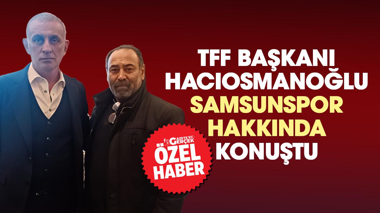 TFF Başkanı Hacıosmanoğlu'ndan Gazete Gerçek'e özel Samsunspor açıklaması