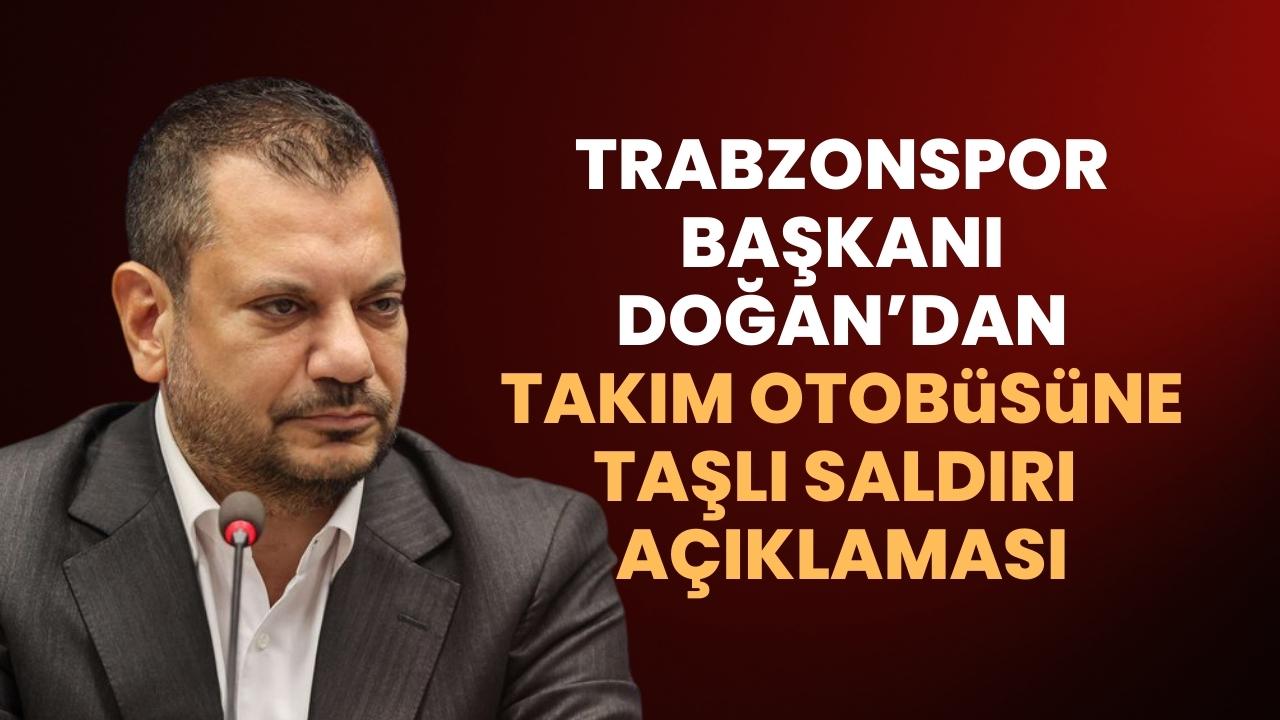 Trabzonspor Başkanı Ertuğrul Doğan'dan taşlı saldırıyla ilgili açıklama