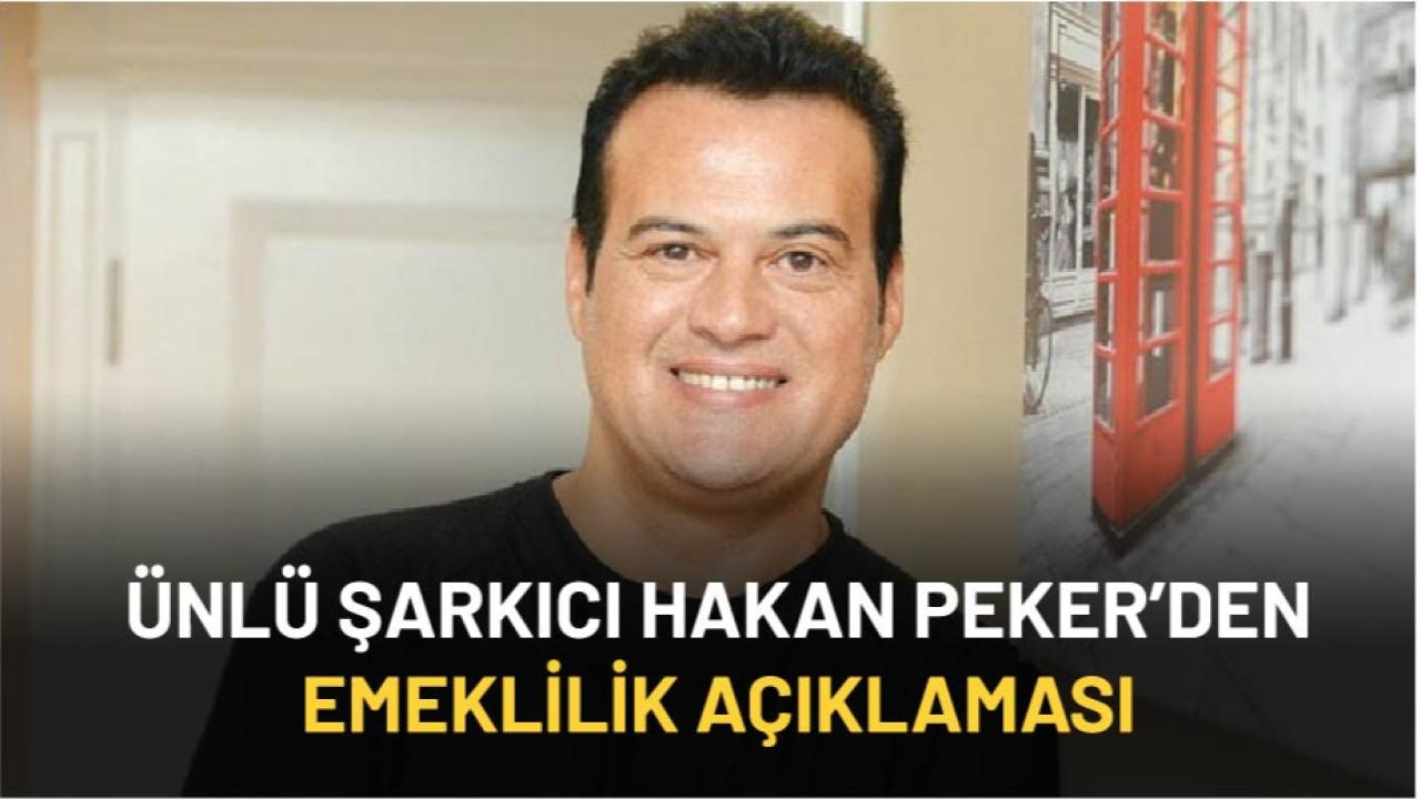 Ünlü şarkıcı Hakan Peker'den emeklilik açıklaması