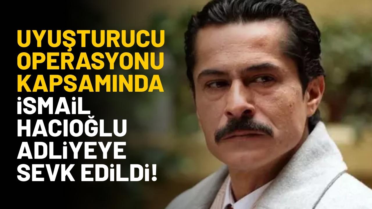 Uyuşturucu operasyonu kapsamında İsmail Hacıoğlu adliyeye sevk edildi!