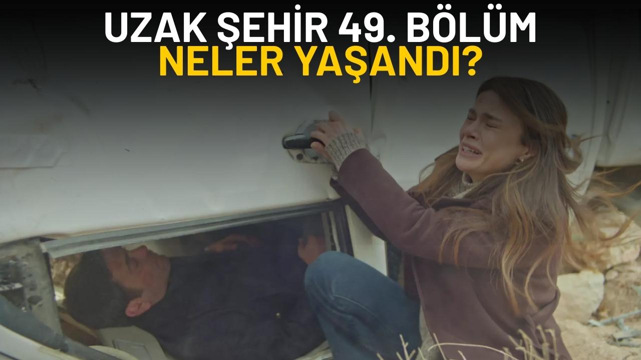 Uzak Şehir 49. bölüm ne oldu?