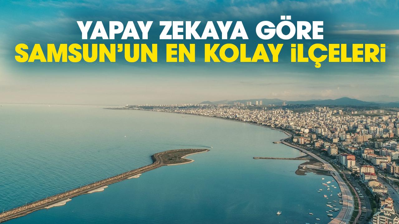 Yapay zekaya göre Samsun'da yaşanabilecek en kolay ilçeler belli oldu