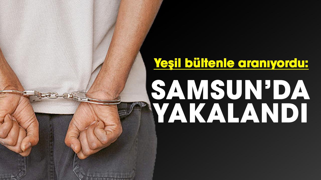 Yeşil bültenle aranan şüpheli Samsun'da yakalandı
