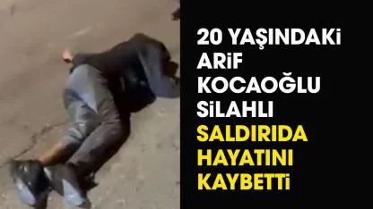 20 yaşındaki Arif Kocaoğlu silahlı saldırıda can verdi