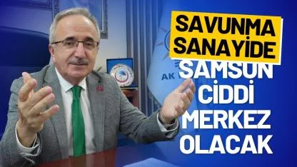 AK Parti Samsun İl Başkanı Mehmet Köse: Savunma sanayide Samsun ciddi merkez olacak