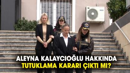 Aleyna Kalaycıoğlu hakkında tutuklama kararı çıktı mı?