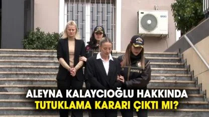 Aleyna Kalaycıoğlu hakkında tutuklama kararı çıktı mı?