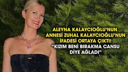 Aleyna Kalaycıoğlu'nun annesi Zuhal Kalaycıoğlu'nun savcılık ifadesi ortaya çıktı
