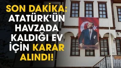 Atatürk’ün Samsun Havza’da kaldığı ev için kritik karar alındı