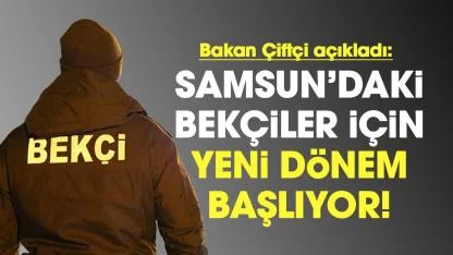 Bakan Mustafa Çiftçi açıkladı! Samsun'daki bekçiler için yeni dönem