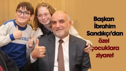 Başkan İbrahim Sandıkçı'dan özel çocuklar ve ailelerine ziyaret