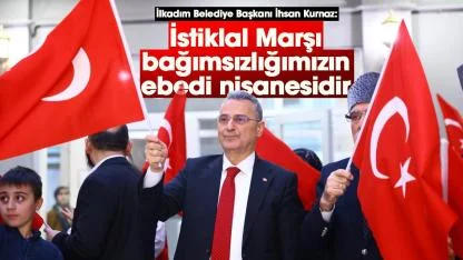 Başkan İhsan Kurnaz: İstiklal Marşı bağımsızlığımızın ebedi nişanesidir