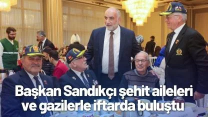 Başkan Sandıkçı şehit aileleri ve gazilerle iftarda buluştu