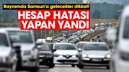 Bayramda Samsun'a gelecekler dikkat! Hesap hatası yapan yandı