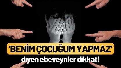 ‘Benim çocuğum yapmaz’ diyen ebeveynler dikkat!